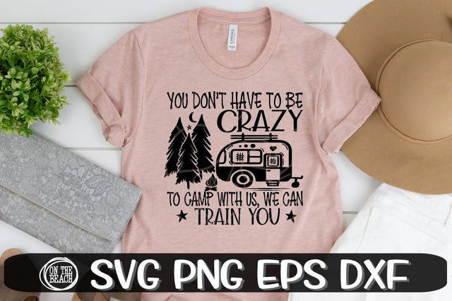 You Don't Have To Be Crazy To Camp With Us We Can Train You SVG PNG EPS DXF SVG On the Beach Boutique 