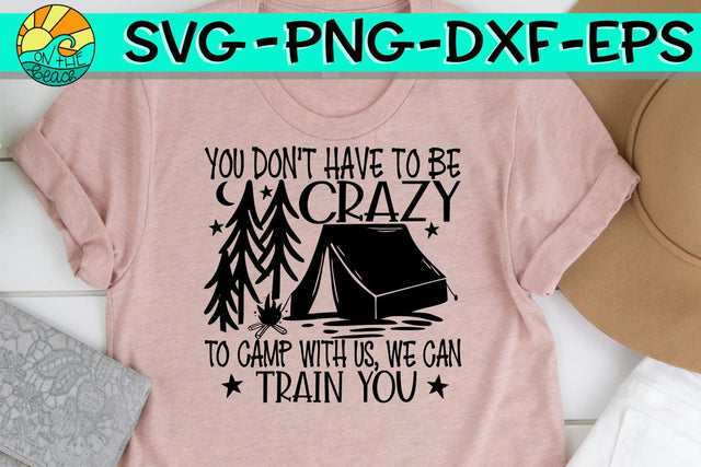 You Don't Have To Be Crazy To Camp With Us We Can Train You - Tent - SVG PNG EPS DXF SVG On the Beach Boutique 