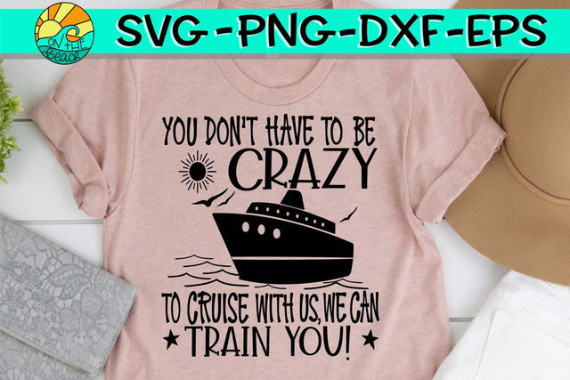 You Don't Have To Be Crazy To Cruise With Us We Can Train You - SVG PNG EPS DXF SVG On the Beach Boutique 