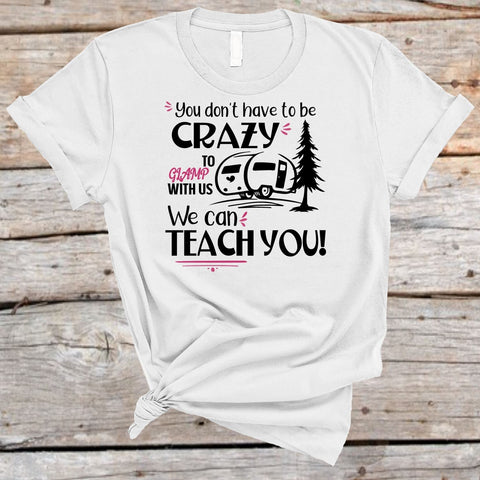 You Don't Have To Be Crazy To Glamp With Us We Can Teach You PNG JPG SVG Sweet Tees 