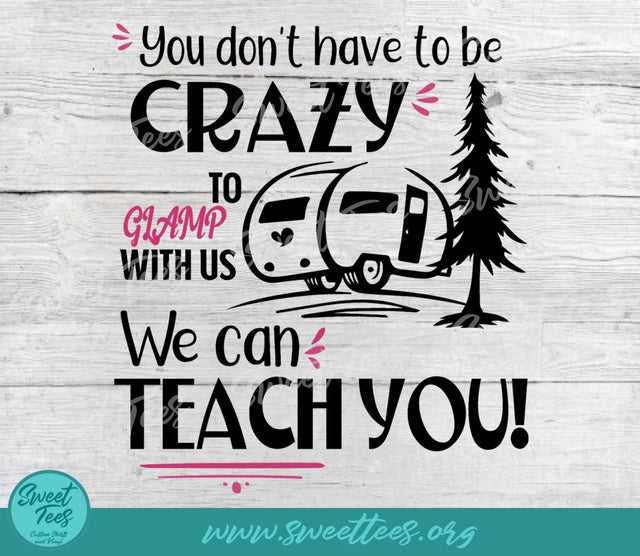 You Don't Have To Be Crazy To Glamp With Us We Can Teach You PNG JPG SVG Sweet Tees 