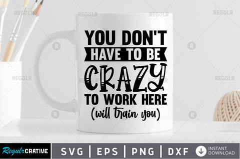 You don't have to be crazy to work here will train you SVG SVG Regulrcrative 