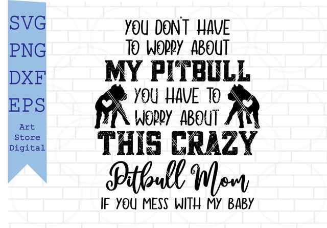 You Dont Have To Worry About My Pitbull You Have To Worry About This Crazy Pitbull Mom Svg, American Pitbull Svg SVG Artstoredigital 