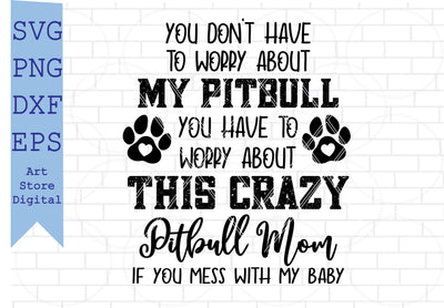 You Dont Have To Worry About My Pitbull You Have To Worry About This Crazy Pitbull Mom Svg, American Pitbull Svg SVG Artstoredigital 