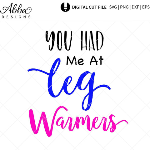 You Had Me At Leg Warmers SVG Abba Designs 