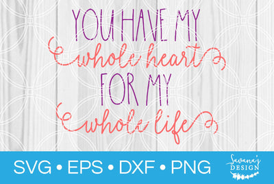 You Have My Whole Heart For My Whole Life SVG SavanasDesign 