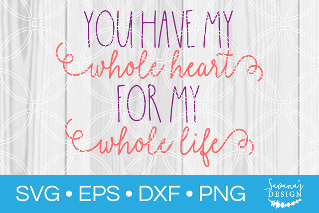You Have My Whole Heart For My Whole Life SVG SavanasDesign 