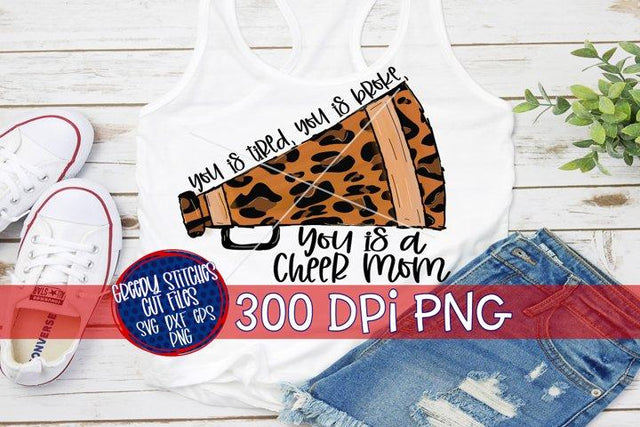 You is Tired You Is Broke You Is A Cheer Mom PNG for Sublimation Sublimation Greedy Stitches 