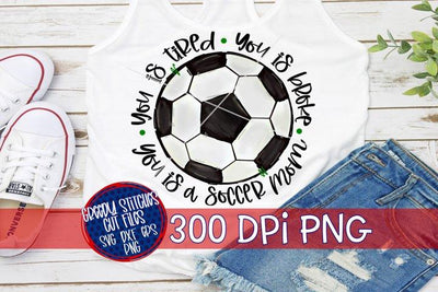 You Is Tired You Is Broke You Is A Soccer Mom PNG for Sublimation Sublimation Greedy Stitches 