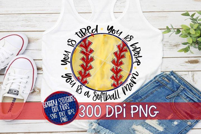 You is Tired You Is Broke You Is A Softball Mom PNG for Sublimation Sublimation Greedy Stitches 