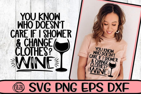 You Know Who Doesn't Care If I Shower - Clothes- Wine - SVG DXF SVG EPS SVG On the Beach Boutique 