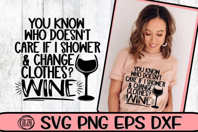 You Know Who Doesn't Care If I Shower - Clothes- Wine - SVG DXF SVG EPS SVG On the Beach Boutique 