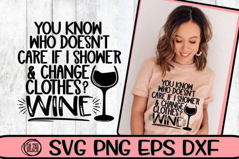 You Know Who Doesn't Care If I Shower - Clothes- Wine - SVG DXF SVG EPS SVG On the Beach Boutique 