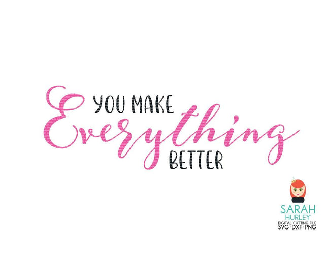 You Make Everything Better SVG Sarah Hurley 