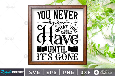 You never know what you have until it's gone SVG SVG Regulrcrative 