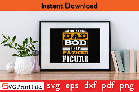 You Say Dad Bod I Say Father's day SVG PNG PDF CUT File SVG SVG Print File 