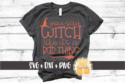 You Say Witch Like It's A Bad Thing - Halloween SVG PNG DXF Cut Files SVG Cheese Toast Digitals 