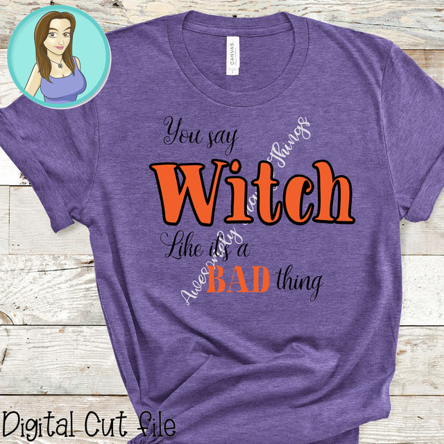 You say Witch Like it's a bad thing Halloween svg SVG Awesomely Strange Designs 