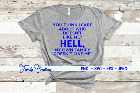 You Think I Care About Who Doesn't Like Me? Hell My Own Family Doesn't Like Me SVG Family Creations 