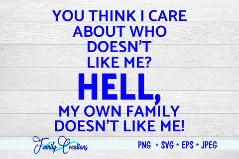 You Think I Care About Who Doesn't Like Me? Hell My Own Family Doesn't Like Me SVG Family Creations 