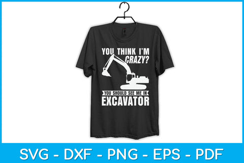 You Think I'm Crazy You Should See Me In Excavator Svg Design SVG artprintfile 