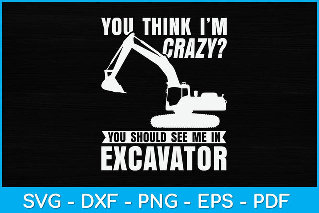 You Think I'm Crazy You Should See Me In Excavator Svg Design SVG artprintfile 