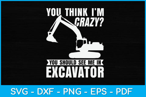 You Think I'm Crazy You Should See Me In Excavator Svg Design SVG artprintfile 