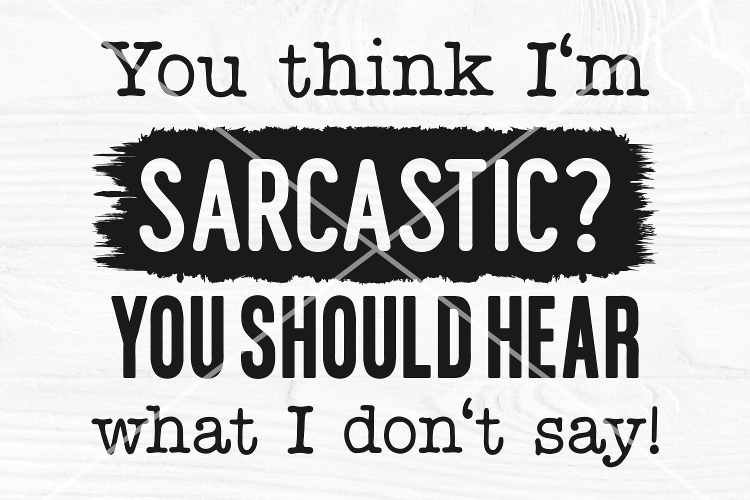 You Think I'm Sarcastic? You Should Hear What I Don't Say SVG | Funny ...