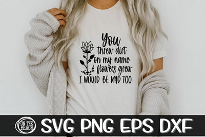 You Threw Dirt On My Name & Flowers Grew - SVG PNG EPS DXF SVG On the Beach Boutique 