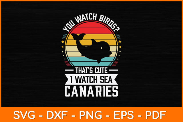 You Watch Birds That’s Cute I Watch Sea Canaries Svg Design SVG artprintfile 