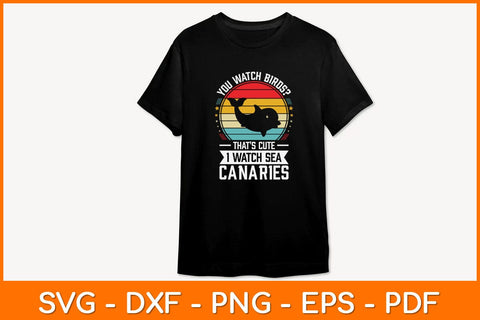 You Watch Birds That’s Cute I Watch Sea Canaries Svg Design SVG artprintfile 