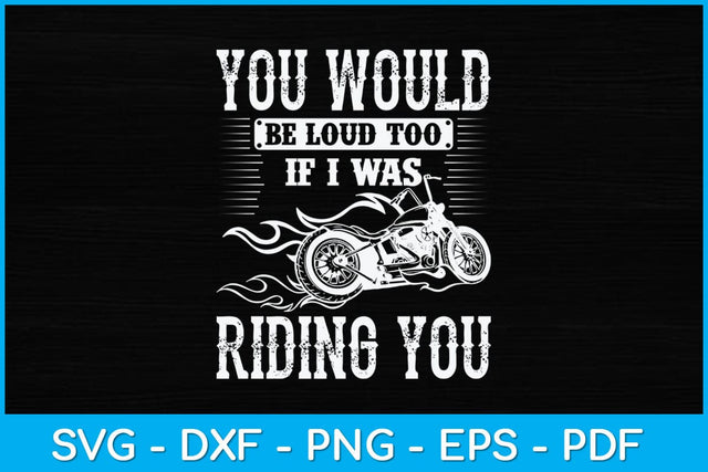 You Would Be Loud Too If I Was Riding You Motorcycle Funny Svg Design SVG artprintfile 