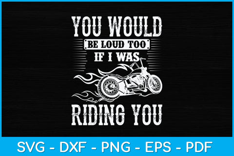 You Would Be Loud Too If I Was Riding You Motorcycle Funny Svg Design SVG artprintfile 