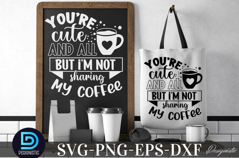 You're cute and all but i'm not sharing my coffee, You're cute and all but i'm not sharing my coffee SVG SVG DESIGNISTIC 
