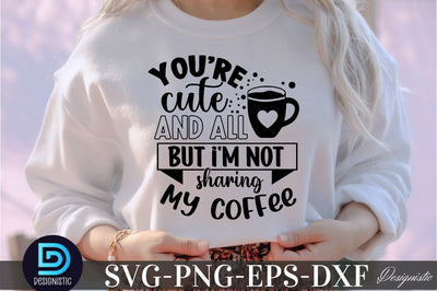 You're cute and all but i'm not sharing my coffee, You're cute and all but i'm not sharing my coffee SVG SVG DESIGNISTIC 