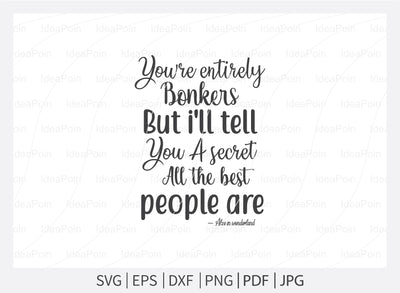 You're entirely bonkers but i'll tell you a secret all the best people are Svg, Alice in Wonderland Quotes Svg, Alice in Wonderland Quotes, Themed Phrases svg, We're all Mad Here svg, Word Overlays svg SVG Dinvect 