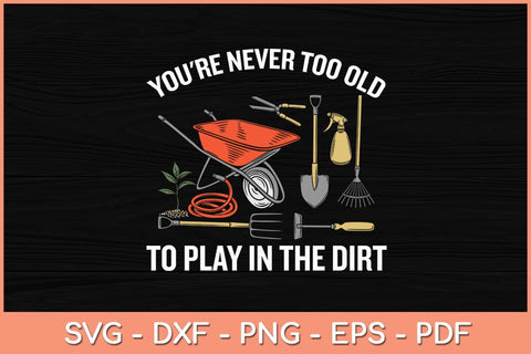 You're Never Too Old To Play In The Dirt Gardening Svg Cutting File SVG Helal 